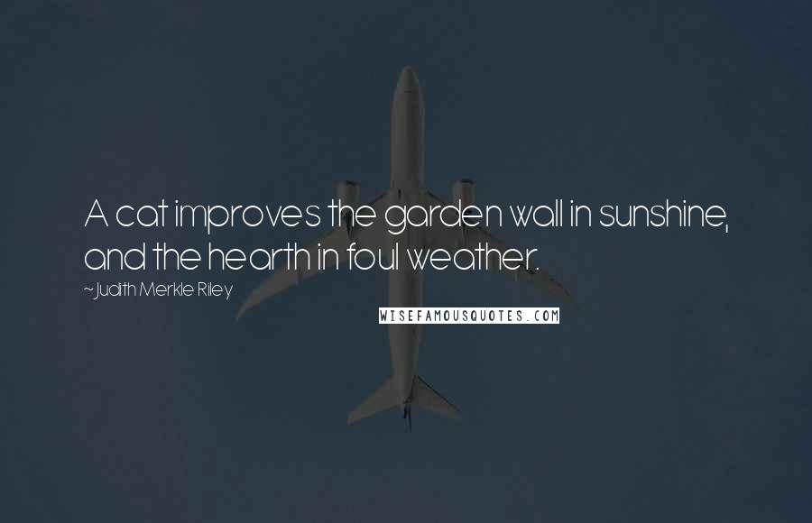Judith Merkle Riley Quotes: A cat improves the garden wall in sunshine, and the hearth in foul weather.
