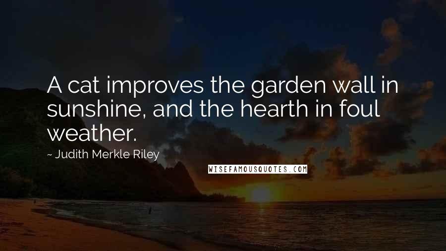 Judith Merkle Riley Quotes: A cat improves the garden wall in sunshine, and the hearth in foul weather.