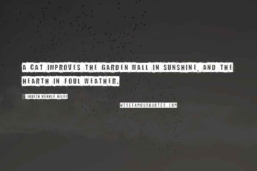 Judith Merkle Riley Quotes: A cat improves the garden wall in sunshine, and the hearth in foul weather.