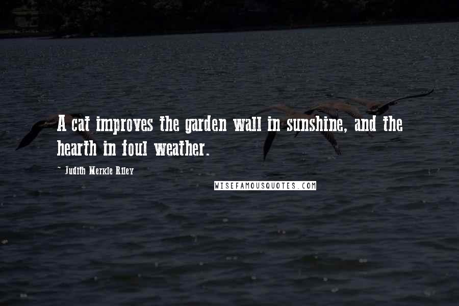 Judith Merkle Riley Quotes: A cat improves the garden wall in sunshine, and the hearth in foul weather.
