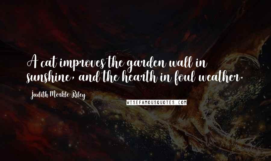 Judith Merkle Riley Quotes: A cat improves the garden wall in sunshine, and the hearth in foul weather.