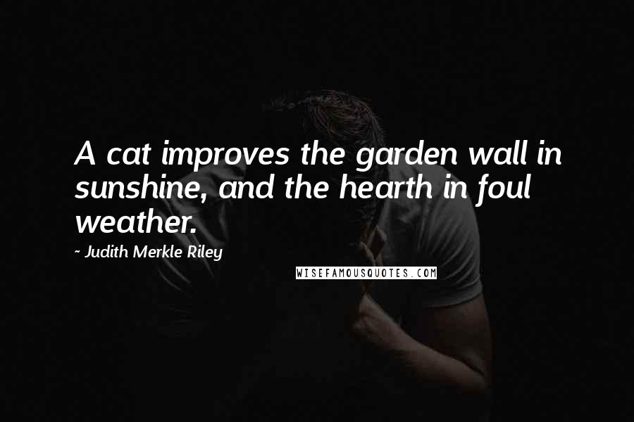 Judith Merkle Riley Quotes: A cat improves the garden wall in sunshine, and the hearth in foul weather.