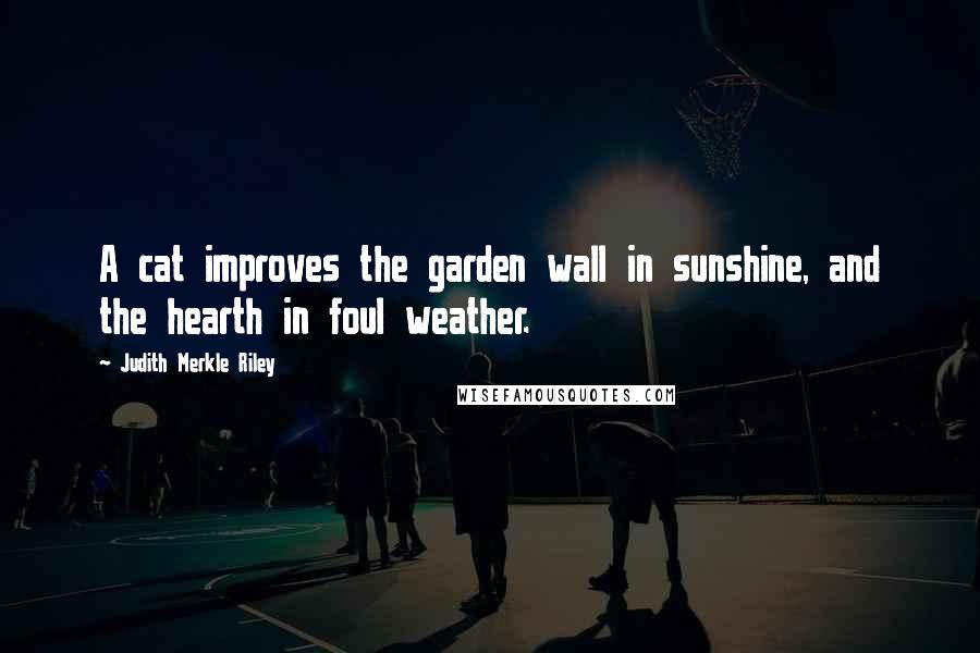 Judith Merkle Riley Quotes: A cat improves the garden wall in sunshine, and the hearth in foul weather.