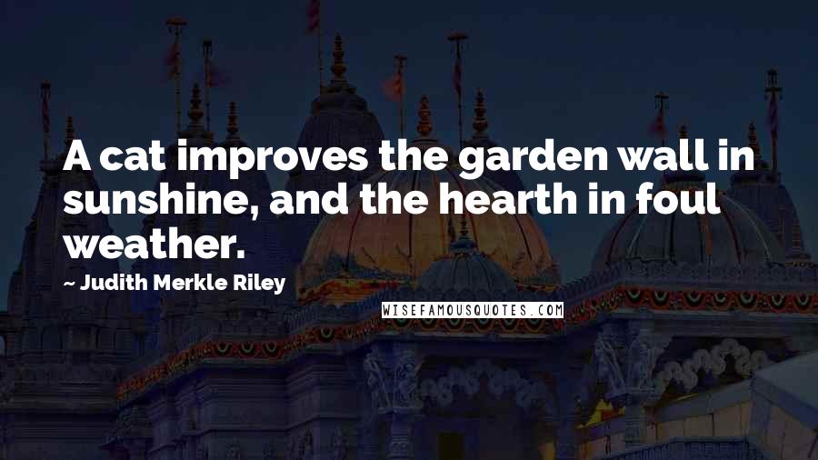 Judith Merkle Riley Quotes: A cat improves the garden wall in sunshine, and the hearth in foul weather.