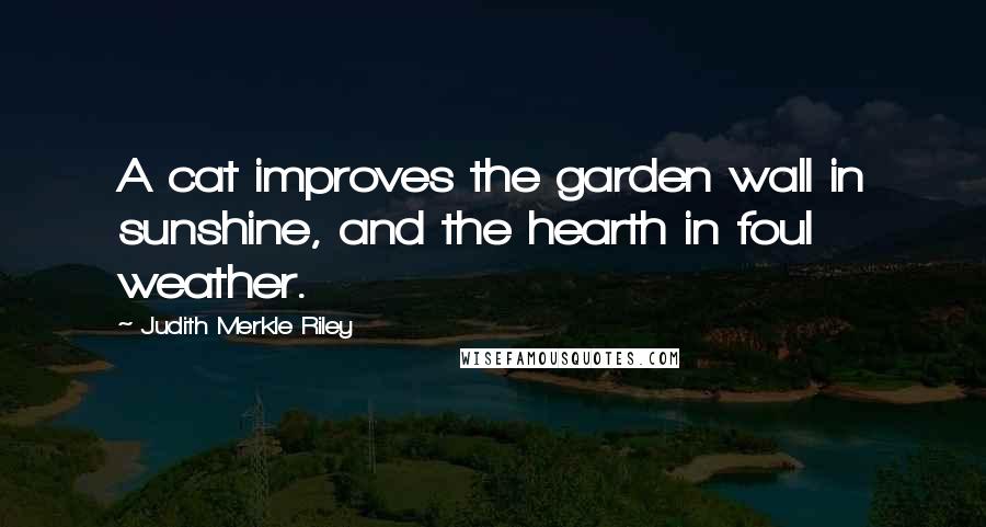 Judith Merkle Riley Quotes: A cat improves the garden wall in sunshine, and the hearth in foul weather.