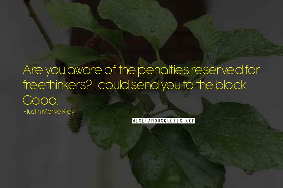 Judith Merkle Riley Quotes: Are you aware of the penalties reserved for freethinkers? I could send you to the block. Good.