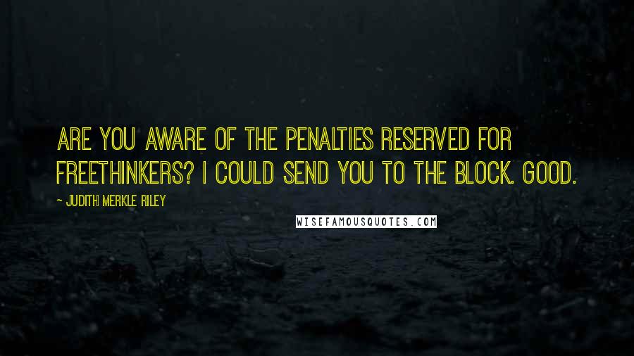 Judith Merkle Riley Quotes: Are you aware of the penalties reserved for freethinkers? I could send you to the block. Good.
