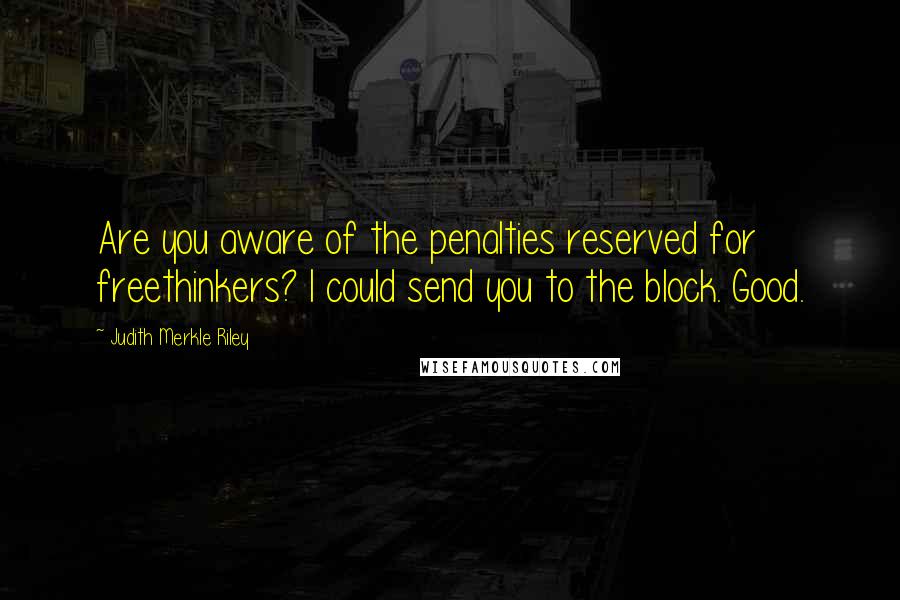 Judith Merkle Riley Quotes: Are you aware of the penalties reserved for freethinkers? I could send you to the block. Good.