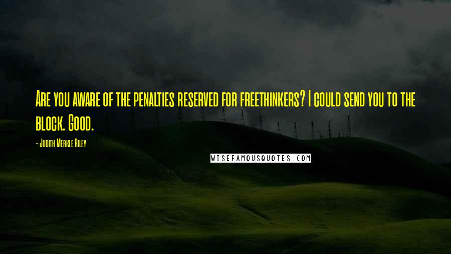Judith Merkle Riley Quotes: Are you aware of the penalties reserved for freethinkers? I could send you to the block. Good.