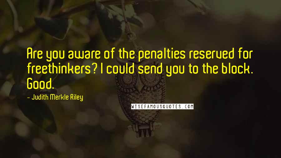 Judith Merkle Riley Quotes: Are you aware of the penalties reserved for freethinkers? I could send you to the block. Good.