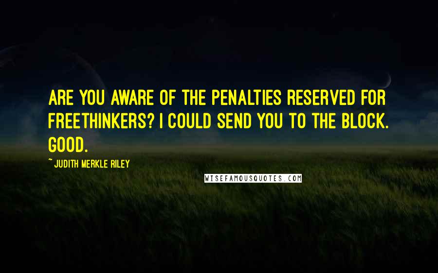 Judith Merkle Riley Quotes: Are you aware of the penalties reserved for freethinkers? I could send you to the block. Good.