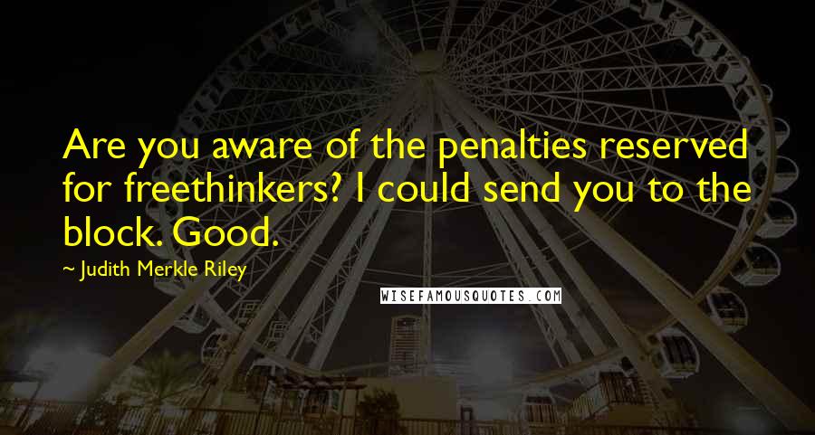 Judith Merkle Riley Quotes: Are you aware of the penalties reserved for freethinkers? I could send you to the block. Good.