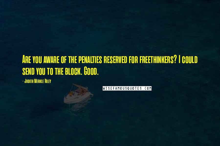 Judith Merkle Riley Quotes: Are you aware of the penalties reserved for freethinkers? I could send you to the block. Good.
