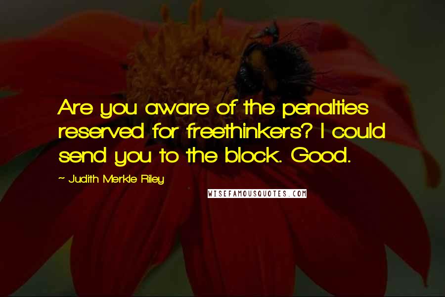 Judith Merkle Riley Quotes: Are you aware of the penalties reserved for freethinkers? I could send you to the block. Good.