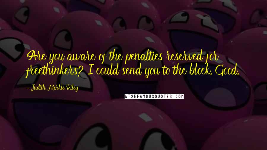 Judith Merkle Riley Quotes: Are you aware of the penalties reserved for freethinkers? I could send you to the block. Good.