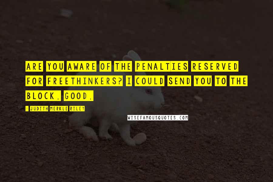 Judith Merkle Riley Quotes: Are you aware of the penalties reserved for freethinkers? I could send you to the block. Good.