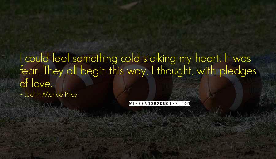 Judith Merkle Riley Quotes: I could feel something cold stalking my heart. It was fear. They all begin this way, I thought, with pledges of love.