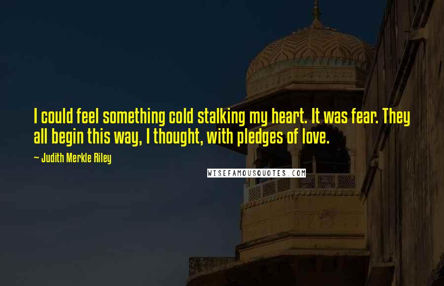 Judith Merkle Riley Quotes: I could feel something cold stalking my heart. It was fear. They all begin this way, I thought, with pledges of love.