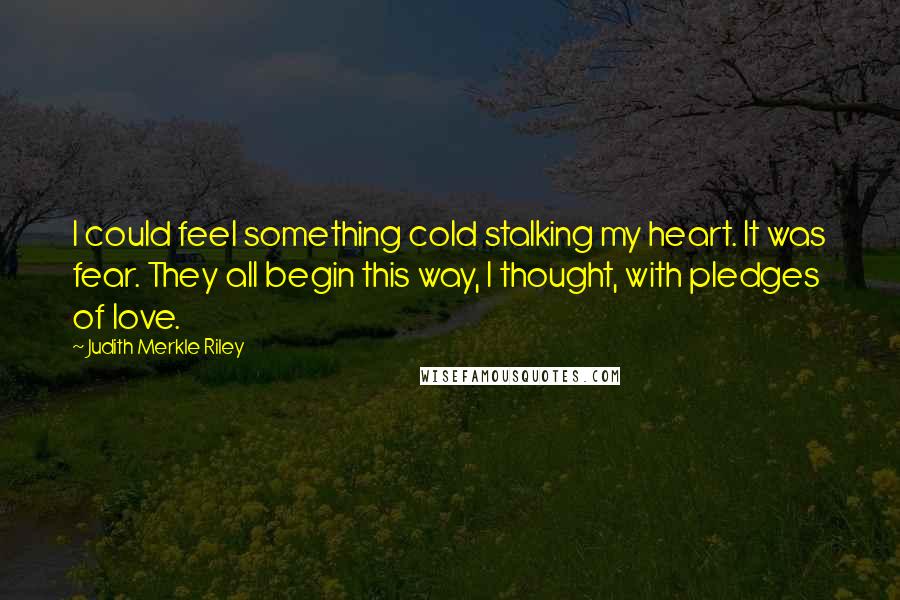 Judith Merkle Riley Quotes: I could feel something cold stalking my heart. It was fear. They all begin this way, I thought, with pledges of love.