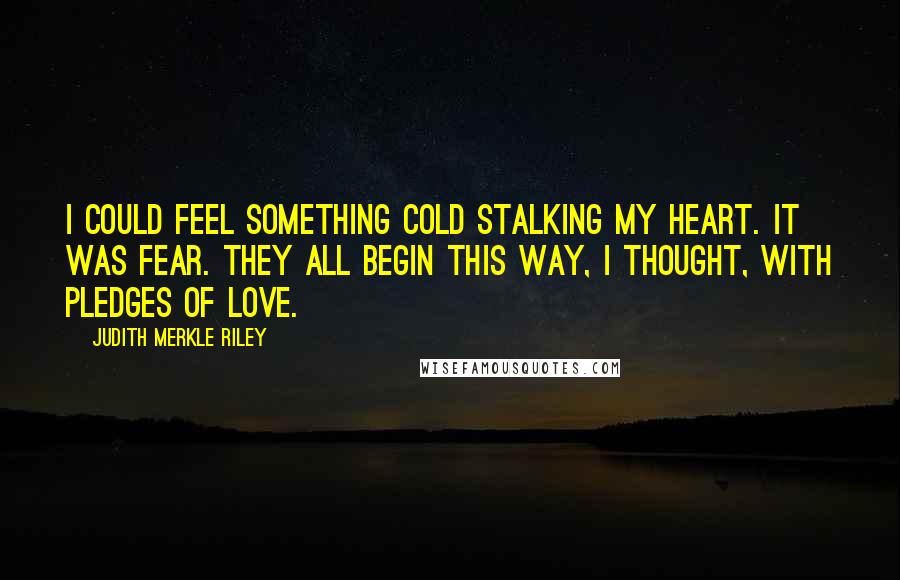 Judith Merkle Riley Quotes: I could feel something cold stalking my heart. It was fear. They all begin this way, I thought, with pledges of love.