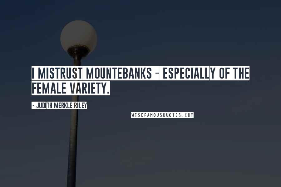 Judith Merkle Riley Quotes: I mistrust mountebanks - especially of the female variety.