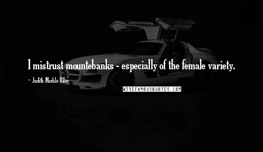 Judith Merkle Riley Quotes: I mistrust mountebanks - especially of the female variety.