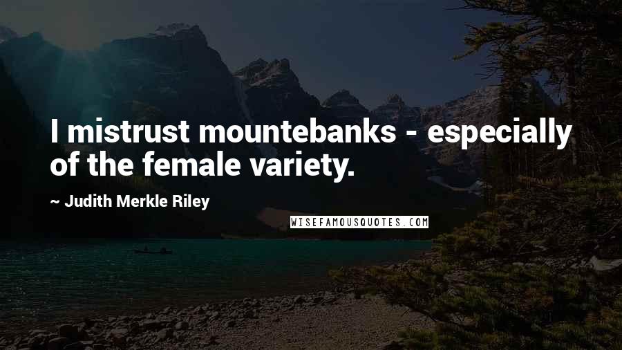 Judith Merkle Riley Quotes: I mistrust mountebanks - especially of the female variety.