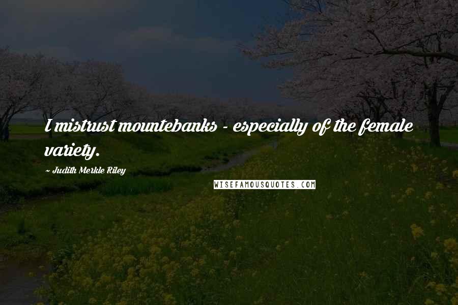 Judith Merkle Riley Quotes: I mistrust mountebanks - especially of the female variety.