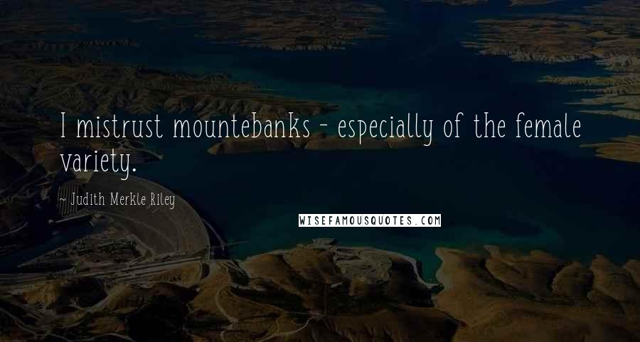Judith Merkle Riley Quotes: I mistrust mountebanks - especially of the female variety.