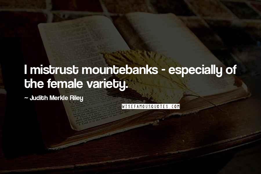 Judith Merkle Riley Quotes: I mistrust mountebanks - especially of the female variety.