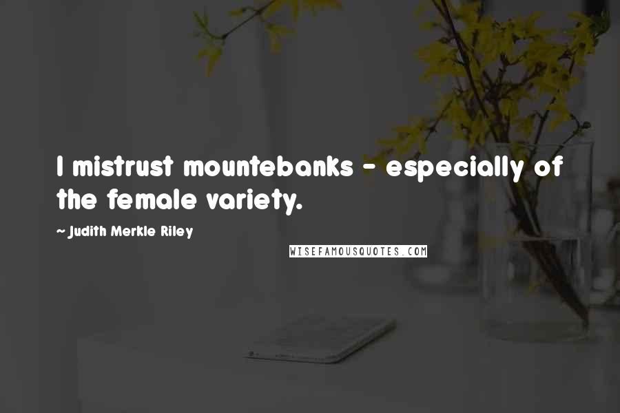 Judith Merkle Riley Quotes: I mistrust mountebanks - especially of the female variety.