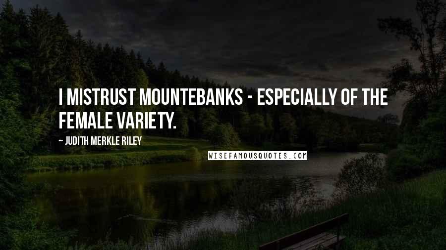 Judith Merkle Riley Quotes: I mistrust mountebanks - especially of the female variety.