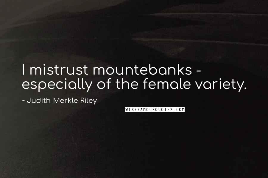Judith Merkle Riley Quotes: I mistrust mountebanks - especially of the female variety.