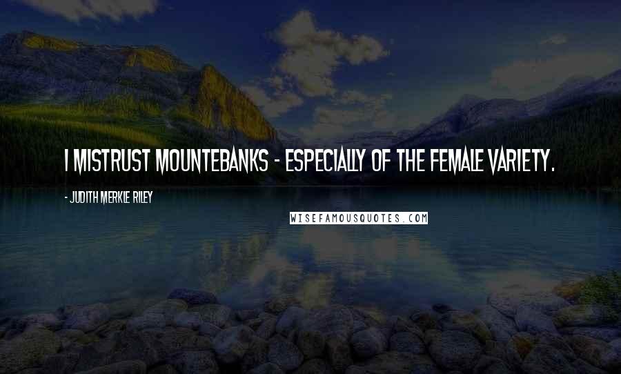 Judith Merkle Riley Quotes: I mistrust mountebanks - especially of the female variety.