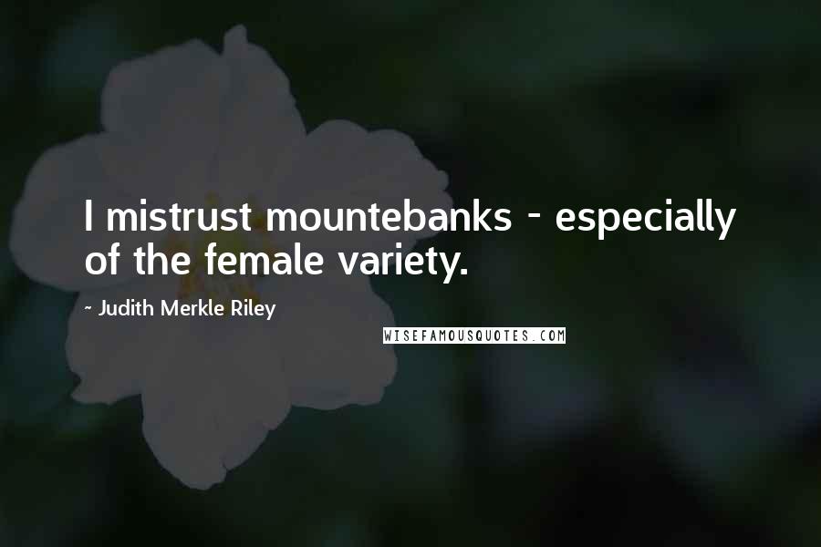 Judith Merkle Riley Quotes: I mistrust mountebanks - especially of the female variety.