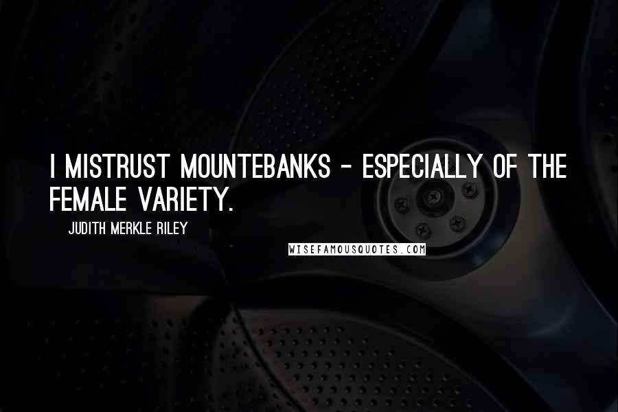Judith Merkle Riley Quotes: I mistrust mountebanks - especially of the female variety.