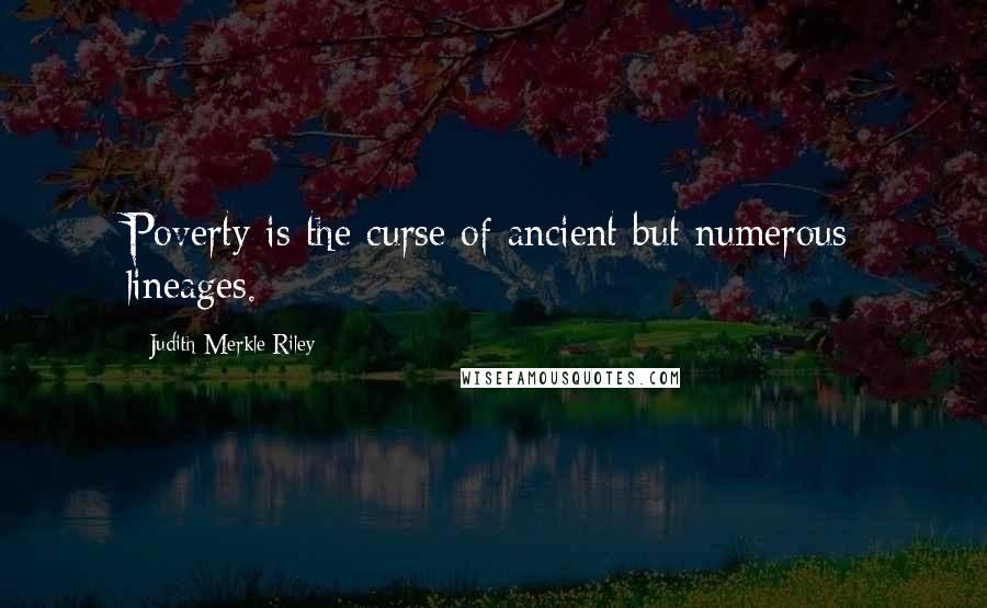 Judith Merkle Riley Quotes: Poverty is the curse of ancient but numerous lineages.