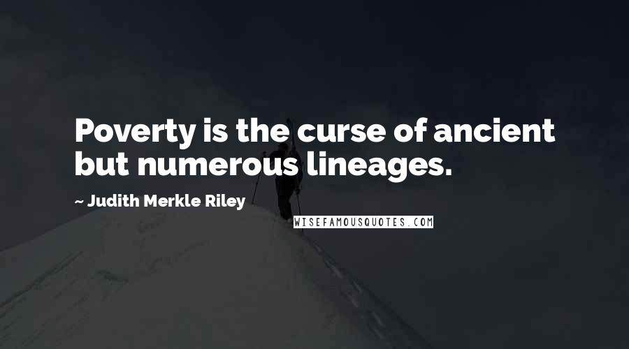 Judith Merkle Riley Quotes: Poverty is the curse of ancient but numerous lineages.