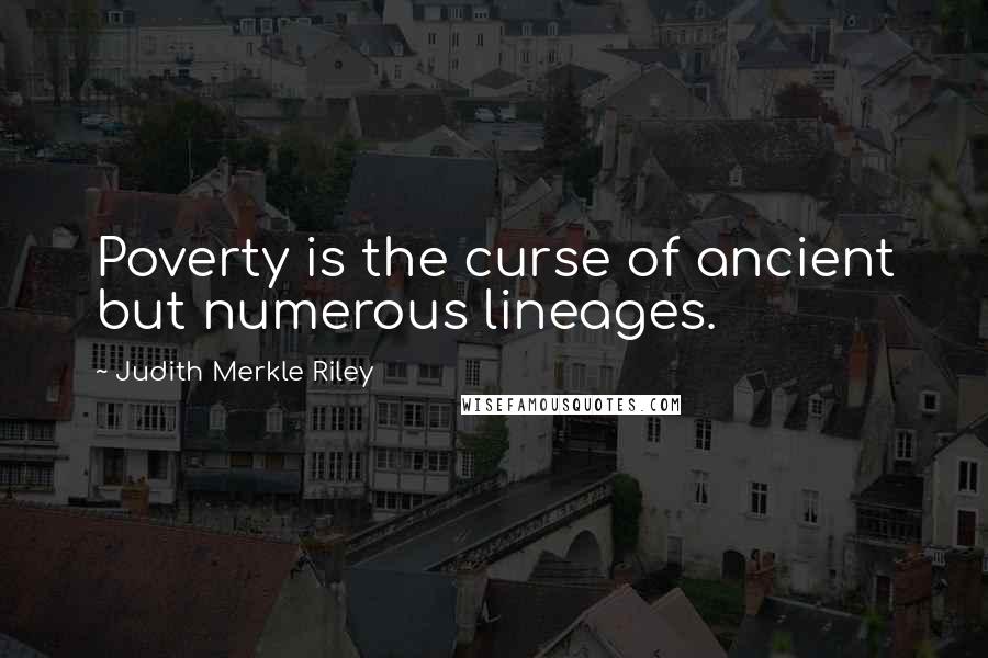 Judith Merkle Riley Quotes: Poverty is the curse of ancient but numerous lineages.