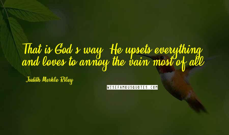 Judith Merkle Riley Quotes: That is God's way. He upsets everything and loves to annoy the vain most of all.