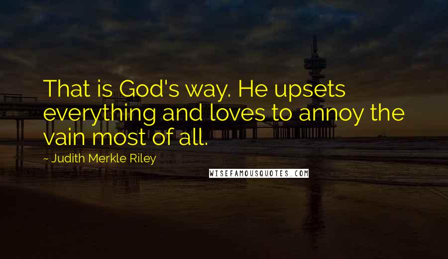 Judith Merkle Riley Quotes: That is God's way. He upsets everything and loves to annoy the vain most of all.