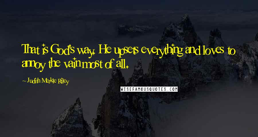 Judith Merkle Riley Quotes: That is God's way. He upsets everything and loves to annoy the vain most of all.
