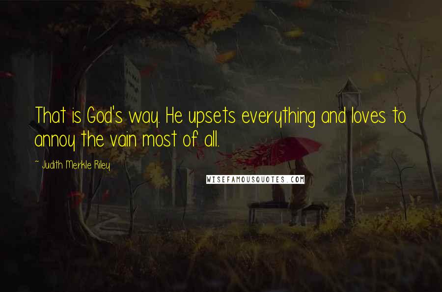 Judith Merkle Riley Quotes: That is God's way. He upsets everything and loves to annoy the vain most of all.