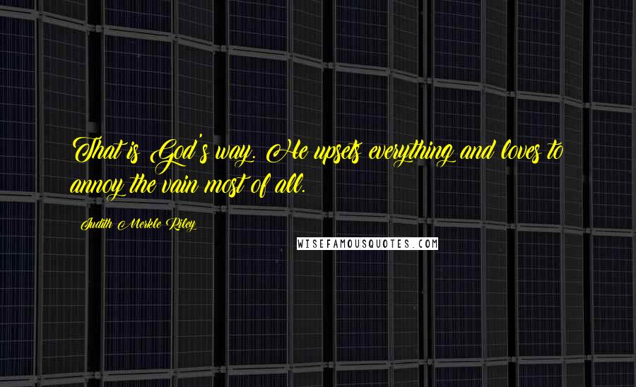 Judith Merkle Riley Quotes: That is God's way. He upsets everything and loves to annoy the vain most of all.