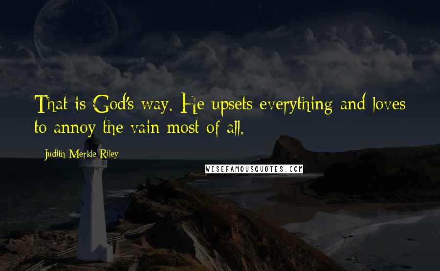 Judith Merkle Riley Quotes: That is God's way. He upsets everything and loves to annoy the vain most of all.