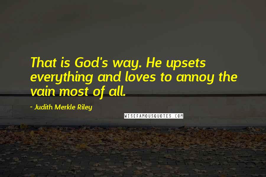 Judith Merkle Riley Quotes: That is God's way. He upsets everything and loves to annoy the vain most of all.