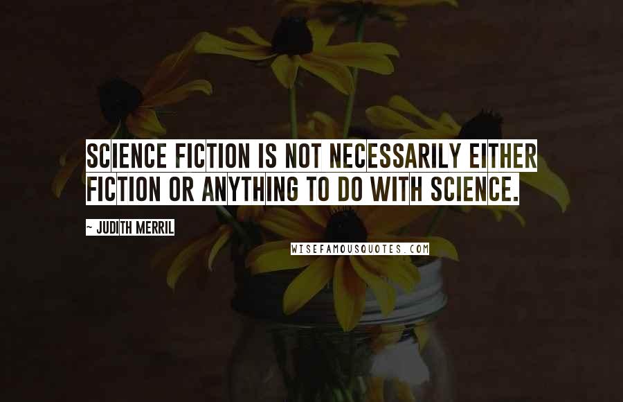 Judith Merril Quotes: Science fiction is not necessarily either fiction or anything to do with science.