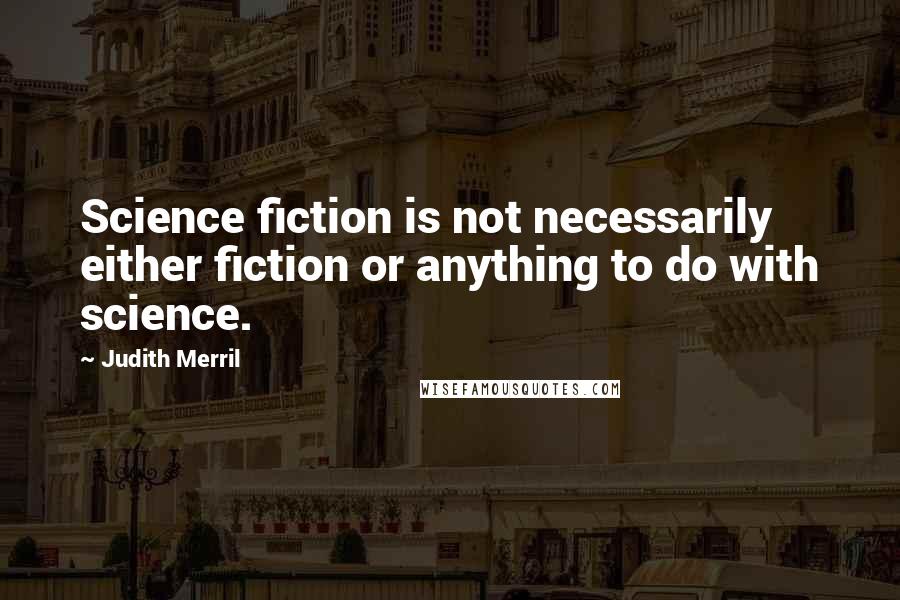 Judith Merril Quotes: Science fiction is not necessarily either fiction or anything to do with science.