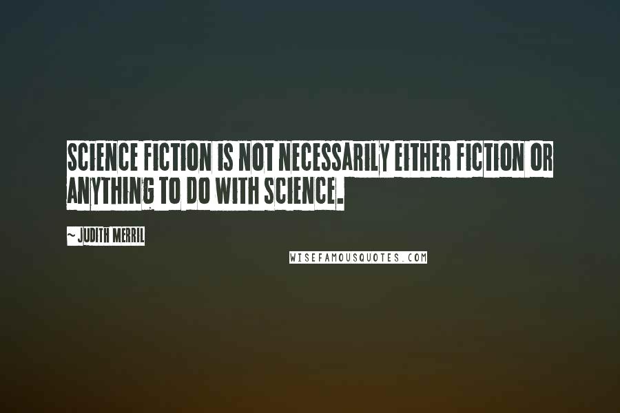Judith Merril Quotes: Science fiction is not necessarily either fiction or anything to do with science.