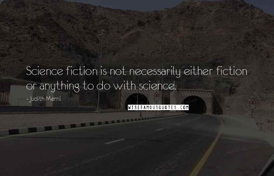 Judith Merril Quotes: Science fiction is not necessarily either fiction or anything to do with science.